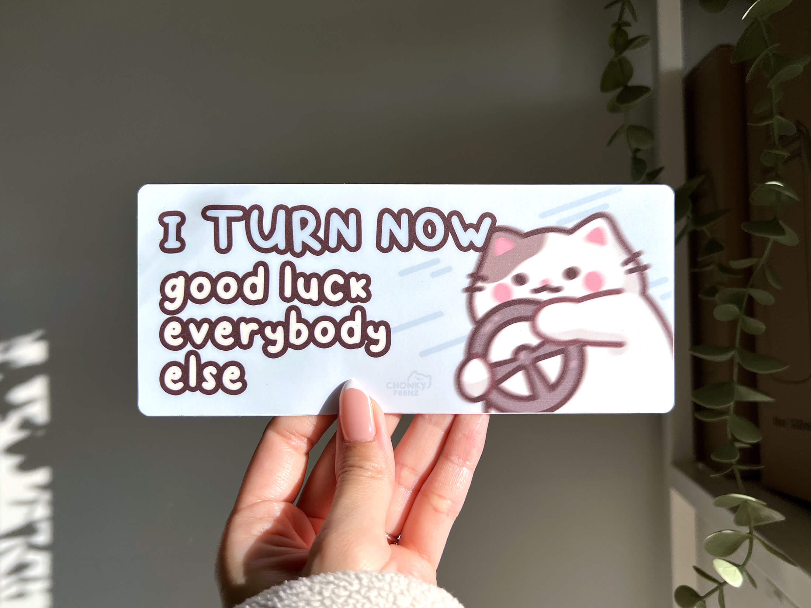 I Turn Now Good Luck Everybody Else Bumper Sticker – Chonky Frenz